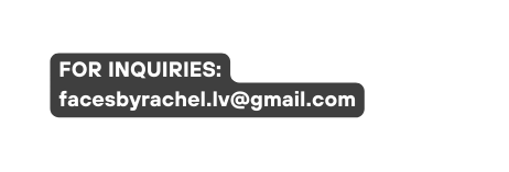 FOR INQUIRIES facesbyrachel lv gmail com